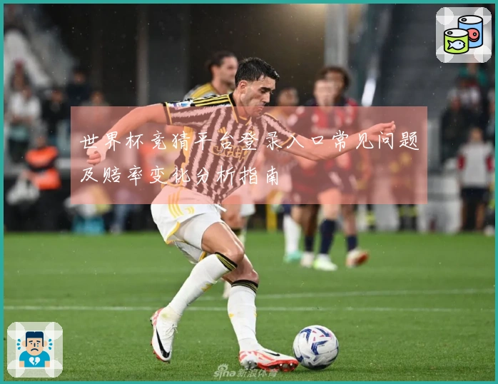 世界杯竞猜平台登录入口常见问题及赔率变化分析指南