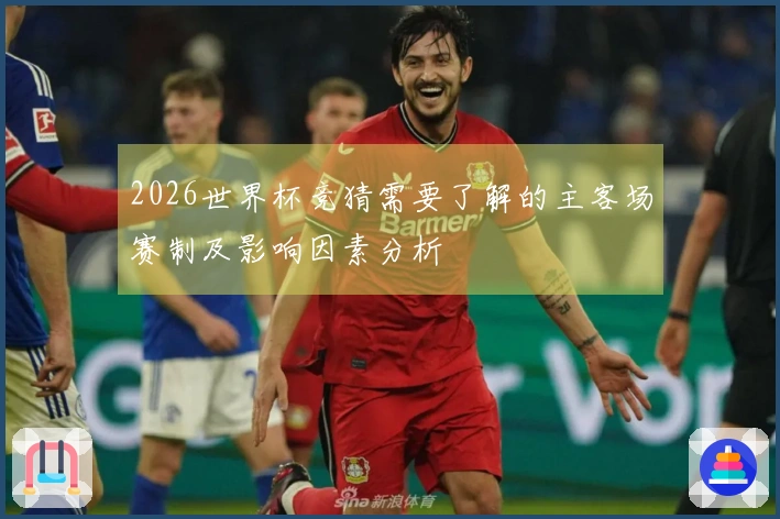 2026世界杯竞猜需要了解的主客场赛制及影响因素分析