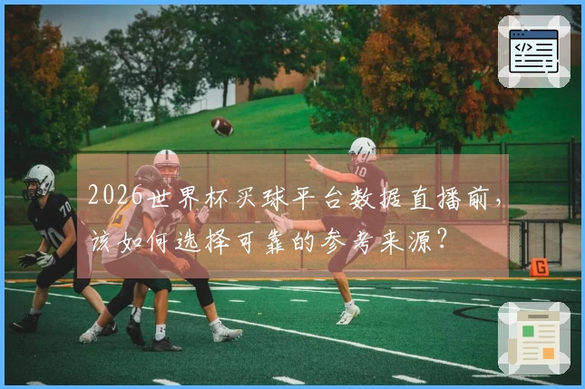 2026世界杯买球平台数据直播前，该如何选择可靠的参考来源？