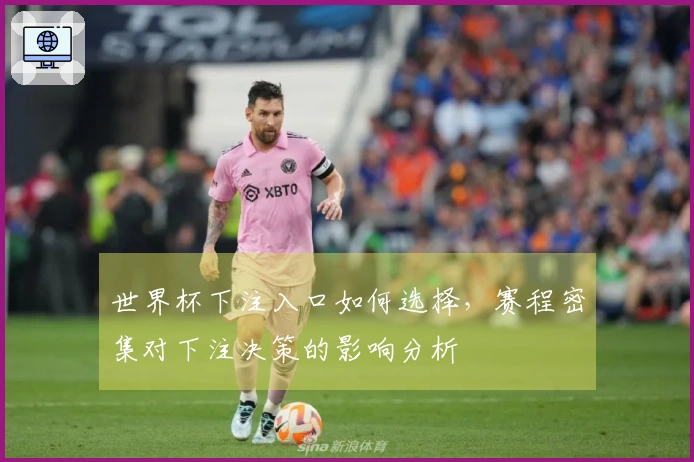 世界杯下注入口如何选择,赛程密集对下注决策的影响分析