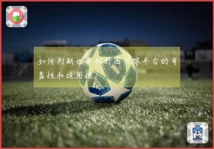 如何判断世界杯外围买球平台的可靠性和适用性？