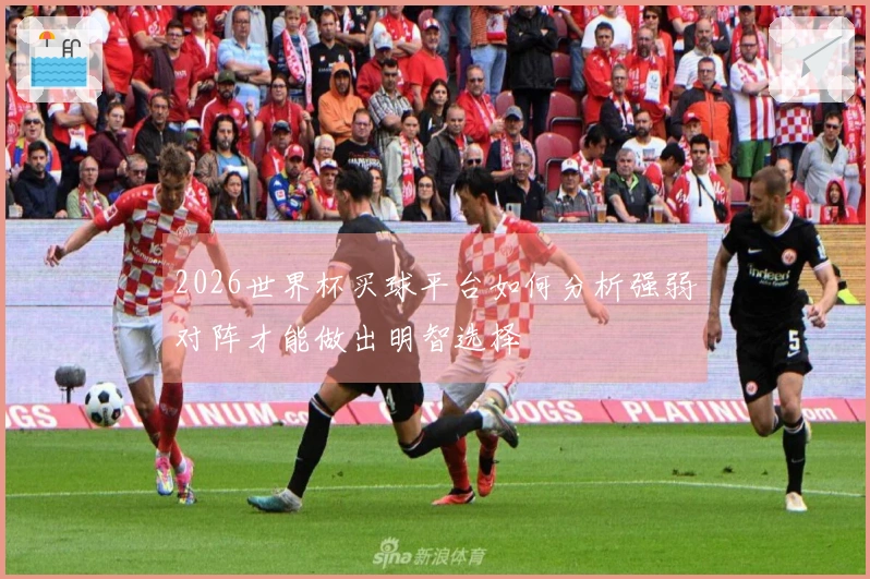 2026世界杯买球平台如何分析强弱对阵才能做出明智选择