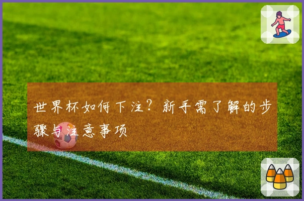 世界杯如何下注?新手需了解的步骤与注意事项