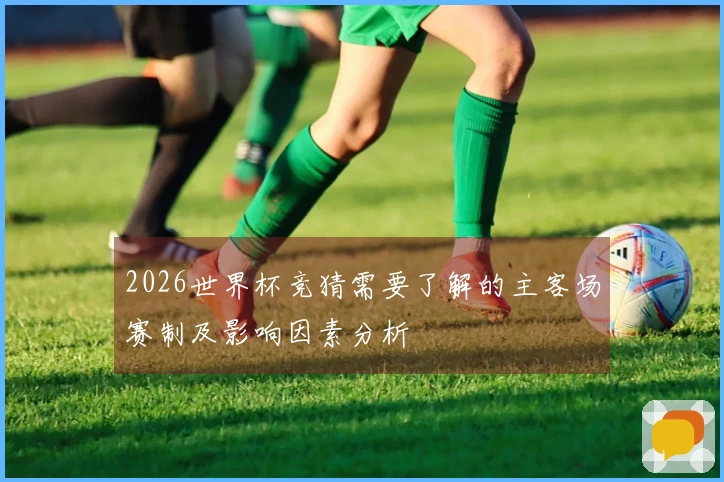 2026世界杯竞猜需要了解的主客场赛制及影响因素分析