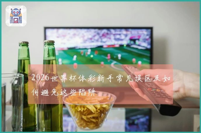 2026世界杯体彩新手常见误区及如何避免这些陷阱