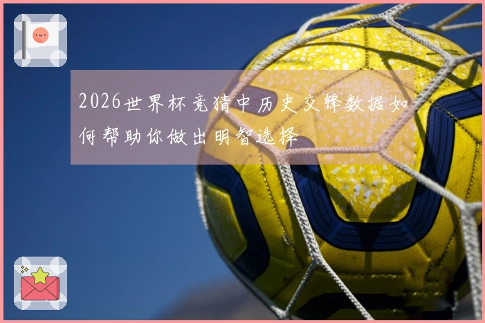 2026世界杯竞猜中历史交锋数据如何帮助你做出明智选择