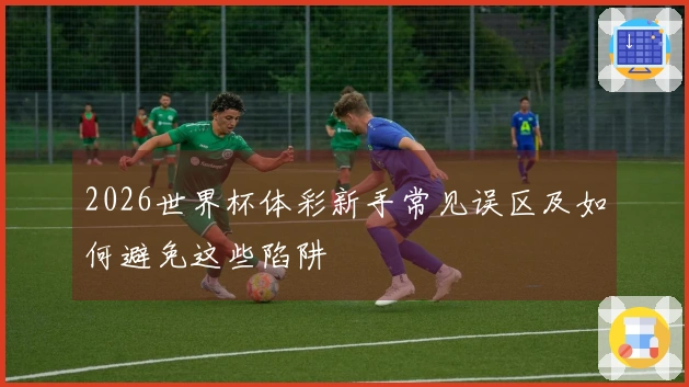 2026世界杯体彩新手常见误区及如何避免这些陷阱