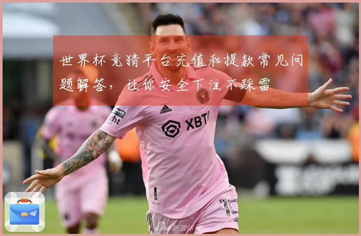 世界杯竞猜平台充值和提款常见问题解答,让你安全下注不踩雷