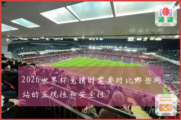 2026世界杯竞猜时需要对比哪些网站的正规性和安全性？