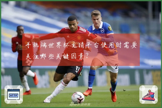 手机端世界杯竞猜平台使用时需要关注哪些关键因素？