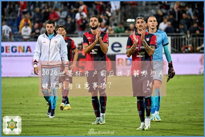 2026世界杯开户前应该了解哪些关键规则与注意事项?