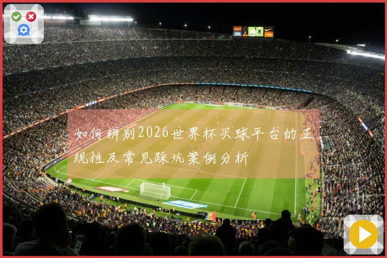 如何辨别2026世界杯买球平台的正规性及常见踩坑案例分析