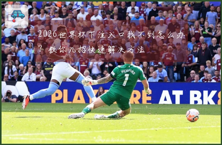 2026世界杯下注入口找不到怎么办？教你几招快速解决方法