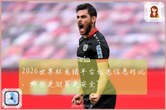 2026世界杯竞猜平台优惠信息对比，哪些更划算更安全？