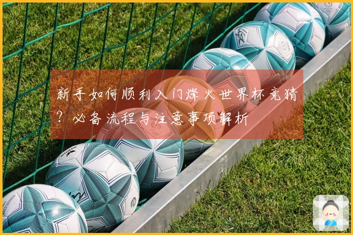 新手如何顺利入门烽火世界杯竞猜？必备流程与注意事项解析