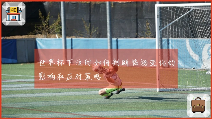 世界杯下注时如何判断临场变化的影响和应对策略