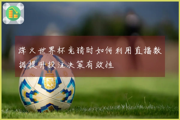 烽火世界杯竞猜时如何利用直播数据提升投注决策有效性