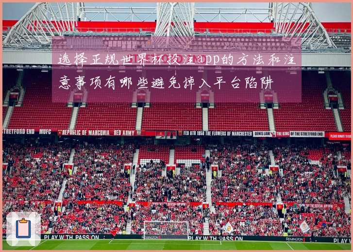 选择正规世界杯投注app的方法和注意事项有哪些避免掉入平台陷阱