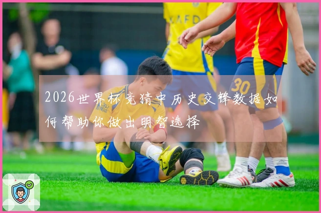 2026世界杯竞猜中历史交锋数据如何帮助你做出明智选择