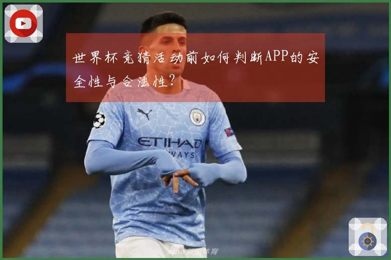 世界杯竞猜活动前如何判断APP的安全性与合法性？