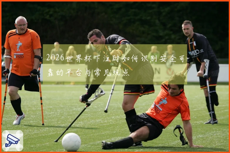 2026世界杯下注时如何识别安全可靠的平台与常见坑点